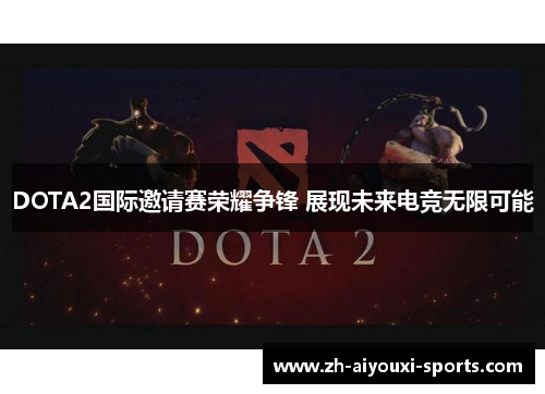 DOTA2国际邀请赛荣耀争锋 展现未来电竞无限可能