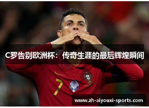 C罗告别欧洲杯：传奇生涯的最后辉煌瞬间