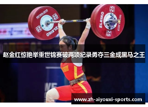 赵金红惊艳举重世锦赛破两项纪录勇夺三金成黑马之王