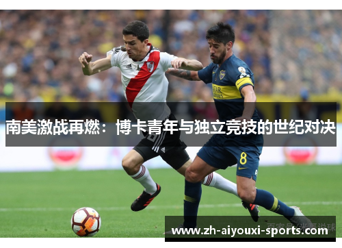 南美激战再燃：博卡青年与独立竞技的世纪对决