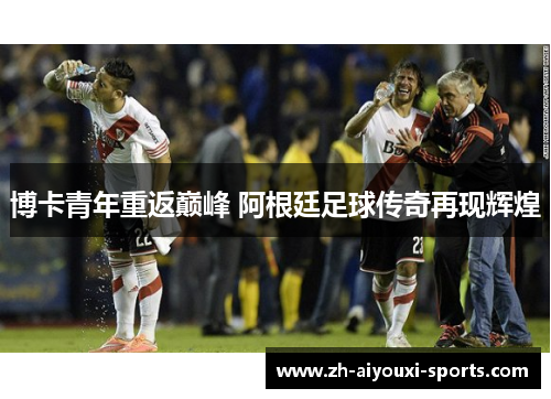博卡青年重返巅峰 阿根廷足球传奇再现辉煌