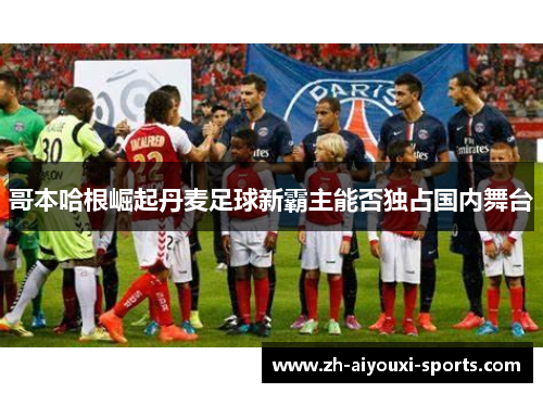 哥本哈根崛起丹麦足球新霸主能否独占国内舞台