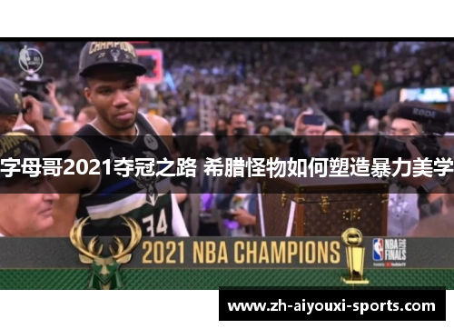 字母哥2021夺冠之路 希腊怪物如何塑造暴力美学
