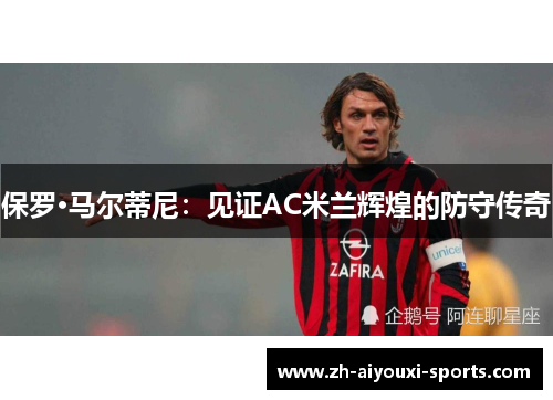 保罗·马尔蒂尼：见证AC米兰辉煌的防守传奇