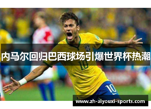 内马尔回归巴西球场引爆世界杯热潮